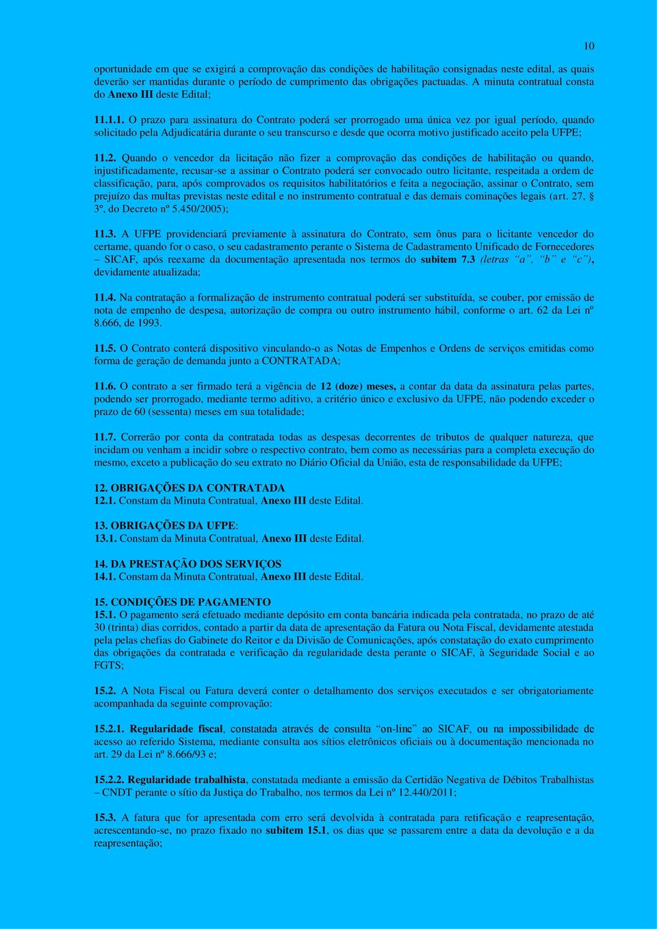 .1.1. O prazo para assinatura do Contrato poderá ser prorrogado uma única vez por igual período, quando solicitado pela Adjudicatária durante o seu transcurso e desde que ocorra motivo justificado