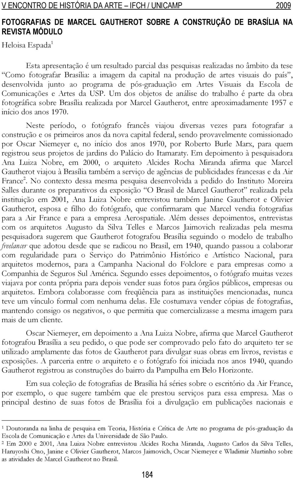 Um dos objetos de análise do trabalho é parte da obra fotográfica sobre Brasília realizada por Marcel Gautherot, entre aproximadamente 1957 e início dos anos 1970.