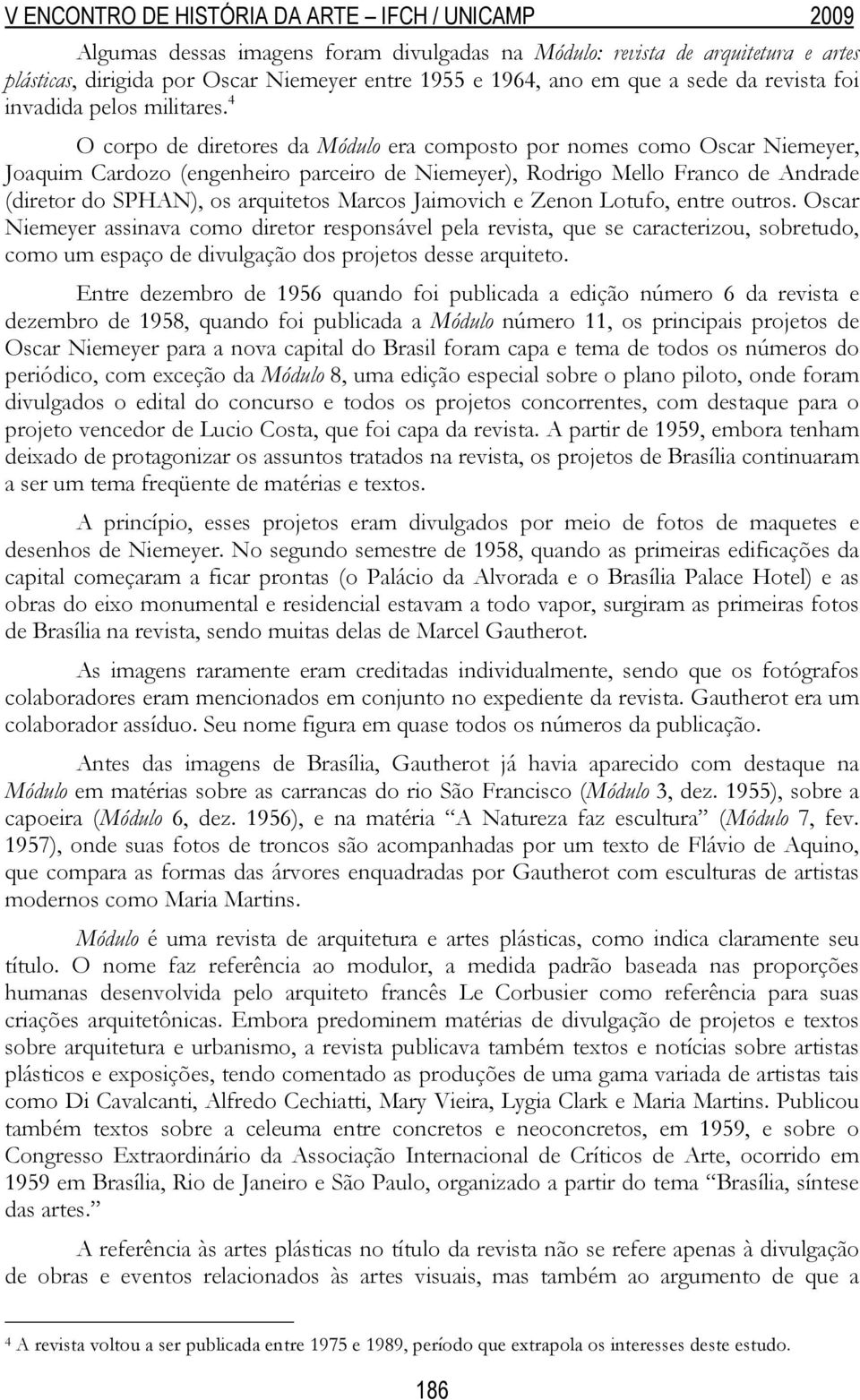 Marcos Jaimovich e Zenon Lotufo, entre outros. Oscar Niemeyer assinava como diretor responsável pela revista, que se caracterizou, sobretudo, como um espaço de divulgação dos projetos desse arquiteto.