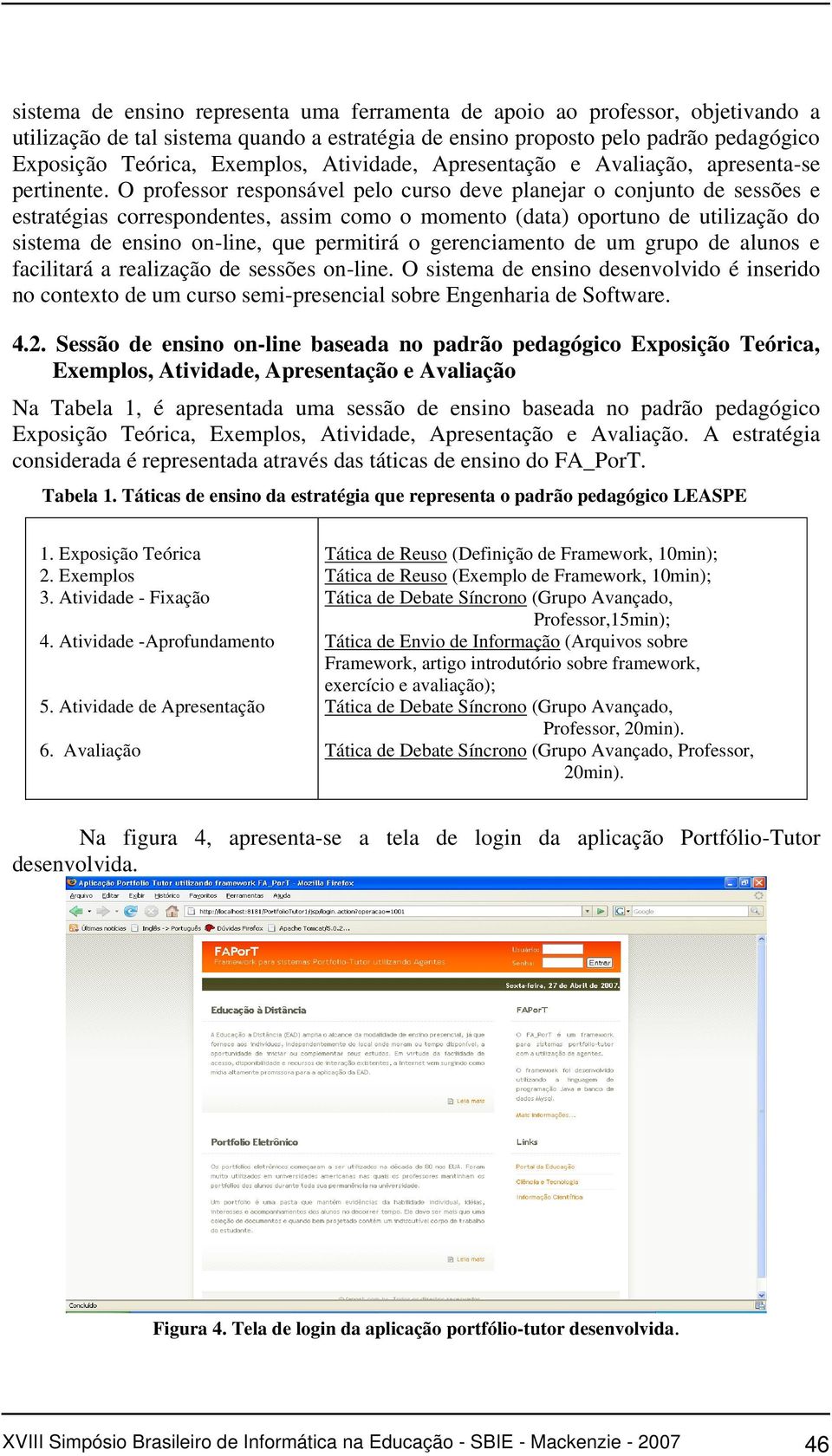 O professor responsável pelo curso deve planejar o conjunto de sessões e estratégias correspondentes, assim como o momento (data) oportuno de utilização do sistema de ensino on-line, que permitirá o