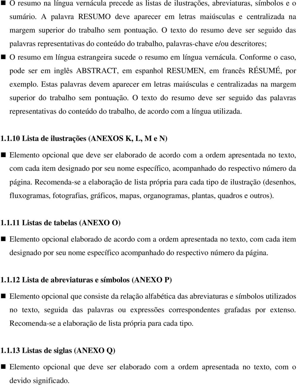 O texto do resumo deve ser seguido das palavras representativas do conteúdo do trabalho, palavras-chave e/ou descritores; O resumo em língua estrangeira sucede o resumo em língua vernácula.