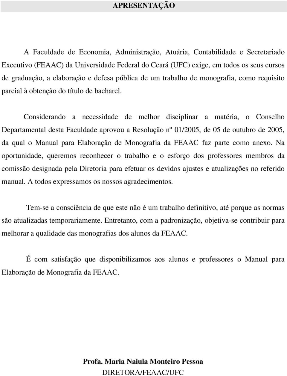 Considerando a necessidade de melhor disciplinar a matéria, o Conselho Departamental desta Faculdade aprovou a Resolução nº 01/2005, de 05 de outubro de 2005, da qual o Manual para Elaboração de