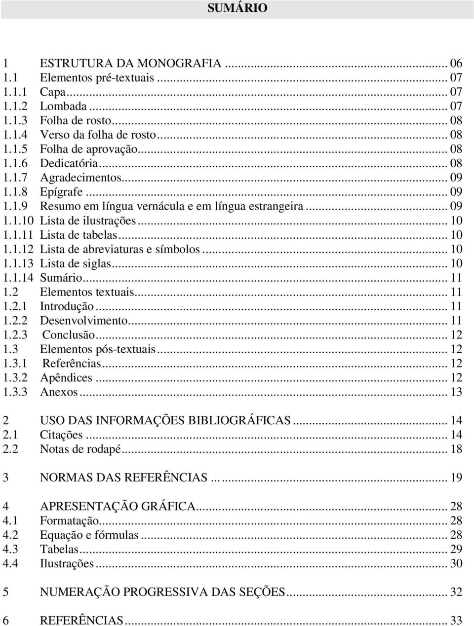 .. 10 1.1.12 Lista de abreviaturas e símbolos... 10 1.1.13 Lista de siglas... 10 1.1.14 Sumário... 11 1.2 Elementos textuais... 11 1.2.1 Introdução... 11 1.2.2 Desenvolvimento... 11 1.2.3 Conclusão.