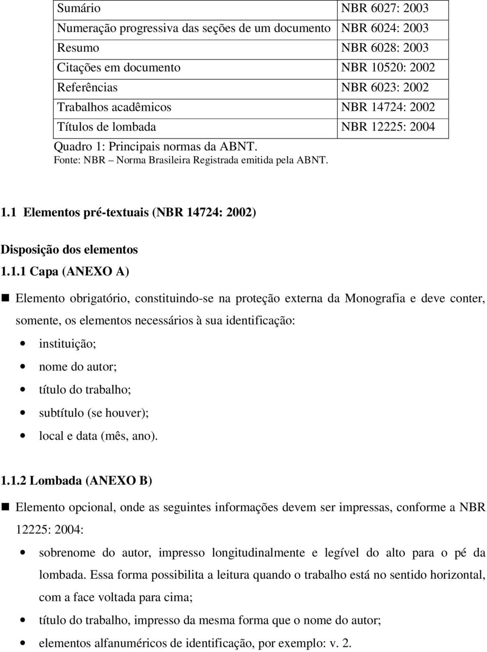 1.1 Capa (ANEXO A) Elemento obrigatório, constituindo-se na proteção externa da Monografia e deve conter, somente, os elementos necessários à sua identificação: instituição; nome do autor; título do