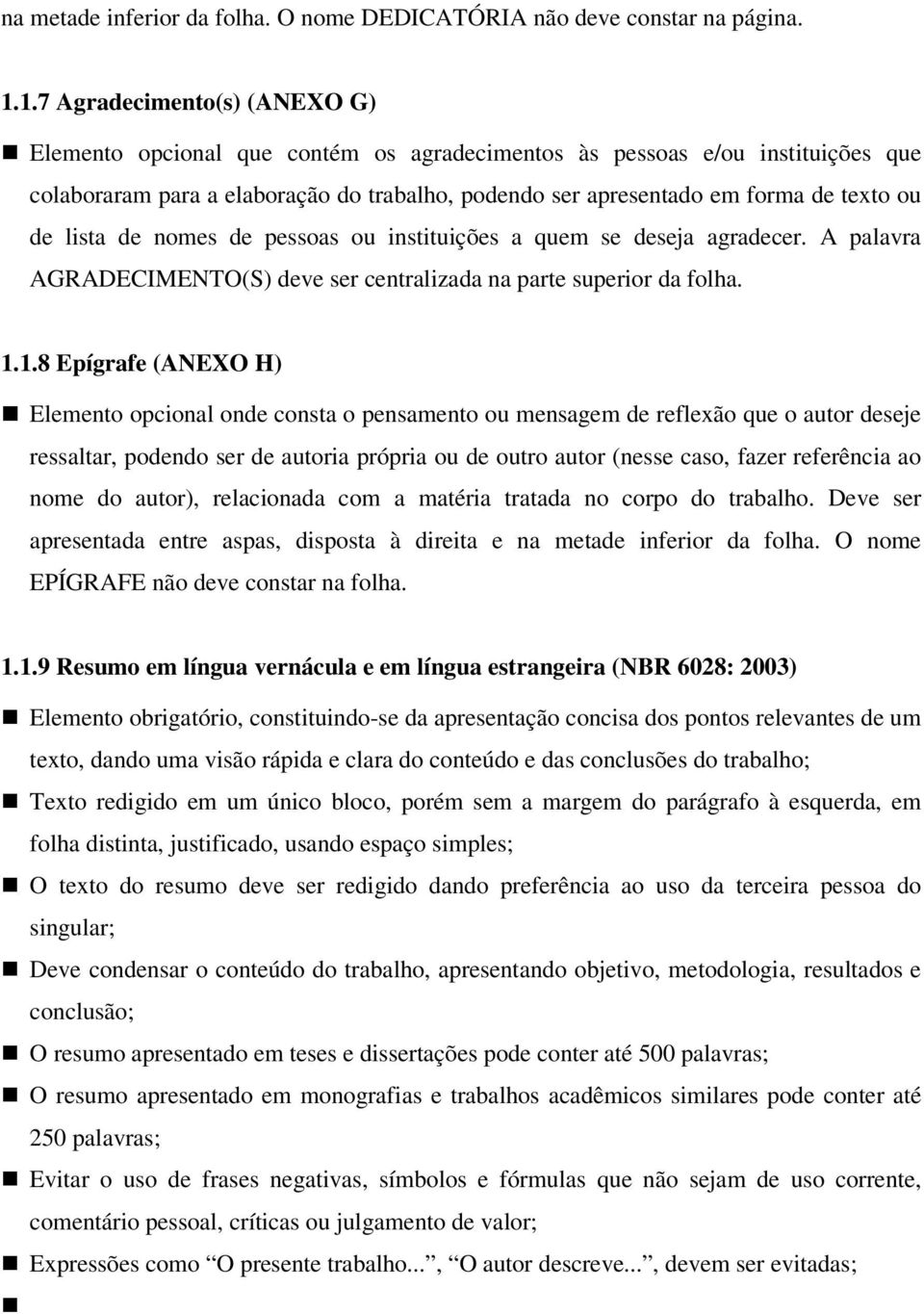 de lista de nomes de pessoas ou instituições a quem se deseja agradecer. A palavra AGRADECIMENTO(S) deve ser centralizada na parte superior da folha. 1.