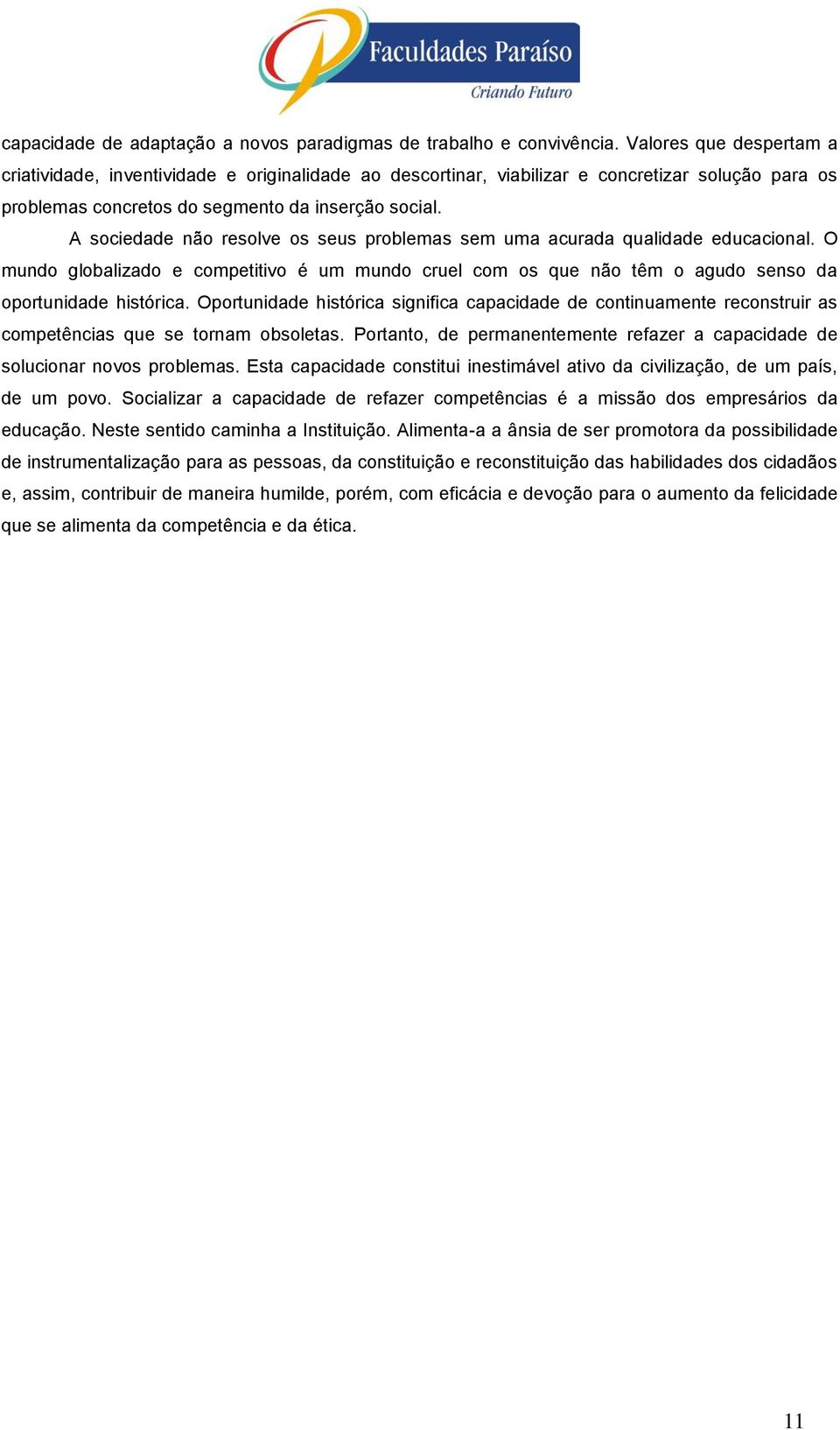 A sciedade nã reslve s seus prblemas sem uma acurada qualidade educacinal. O mund glbalizad e cmpetitiv é um mund cruel cm s que nã têm agud sens da prtunidade histórica.