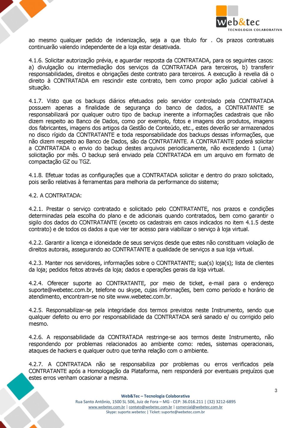 direitos e obrigações deste contrato para terceiros. A execução à revelia dá o direito à CONTRATADA em rescindir este contrato, bem como propor ação judicial cabível à situação. 4.1.7.