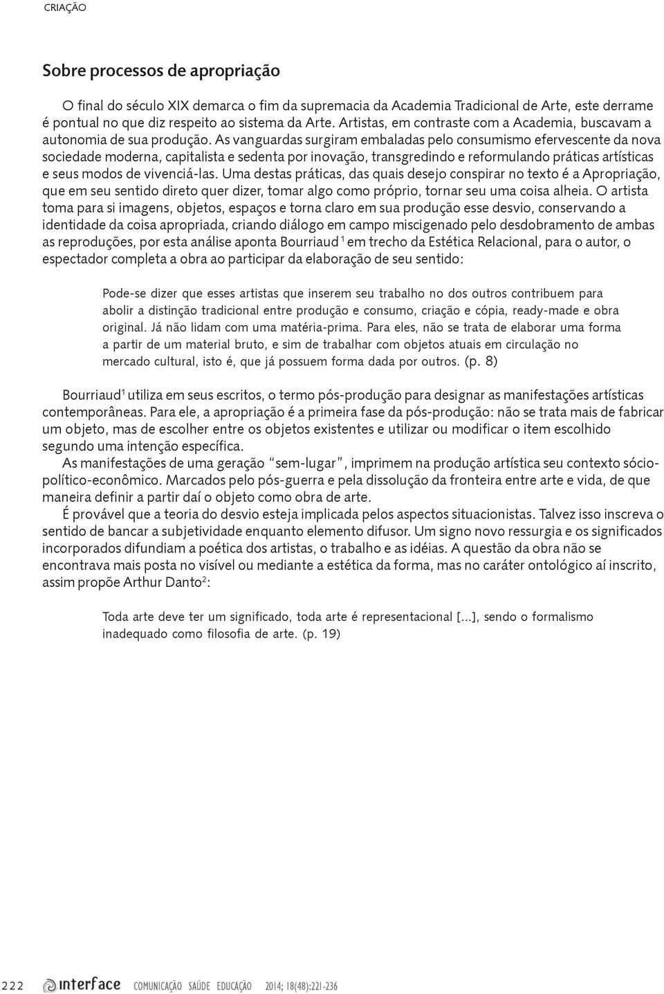 As vanguardas surgiram embaladas pelo consumismo efervescente da nova sociedade moderna, capitalista e sedenta por inovação, transgredindo e reformulando práticas artísticas e seus modos de