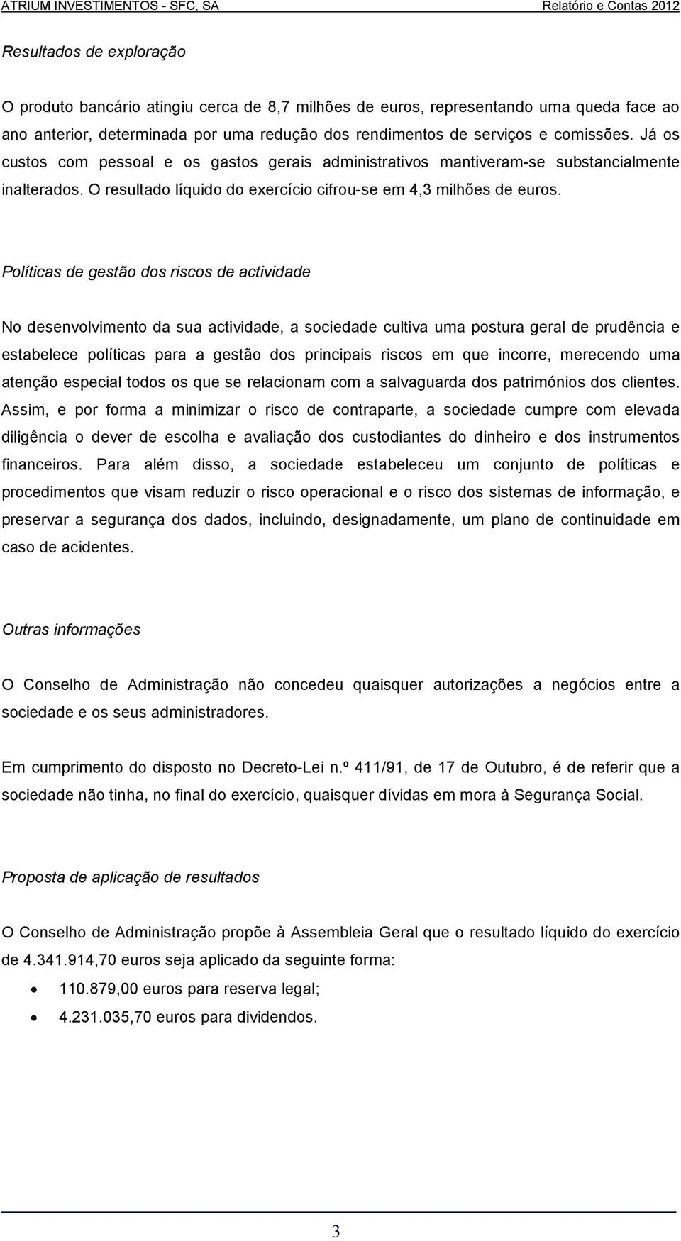 Políticas de gestão dos riscos de actividade No desenvolvimento da sua actividade, a sociedade cultiva uma postura geral de prudência e estabelece políticas para a gestão dos principais riscos em que