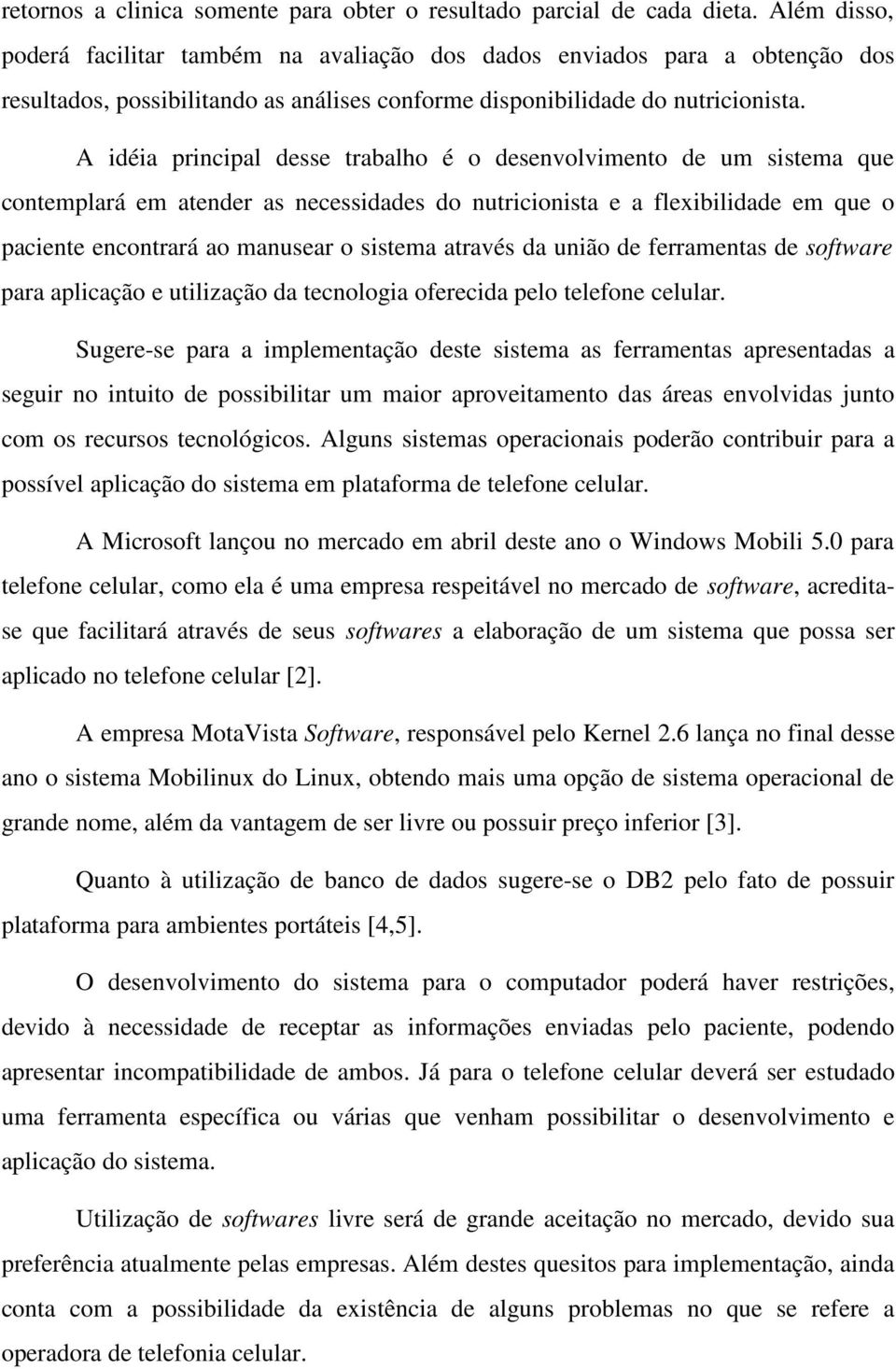 A idéia principal desse trabalho é o desenvolvimento de um sistema que contemplará em atender as necessidades do nutricionista e a flexibilidade em que o paciente encontrará ao manusear o sistema