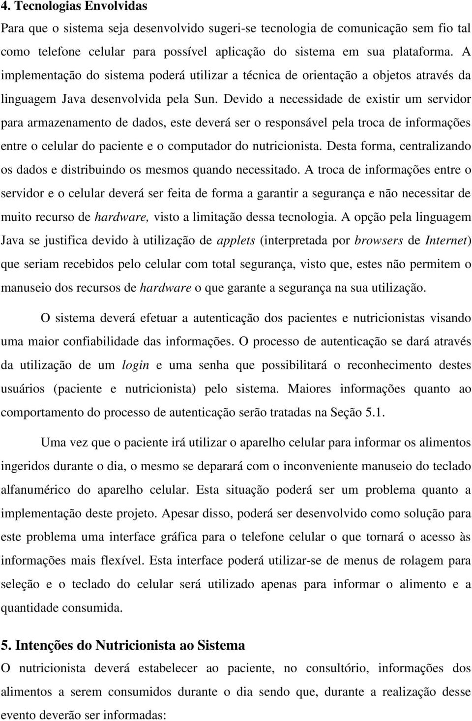 Devido a necessidade de existir um servidor para armazenamento de dados, este deverá ser o responsável pela troca de informações entre o celular do paciente e o computador do nutricionista.