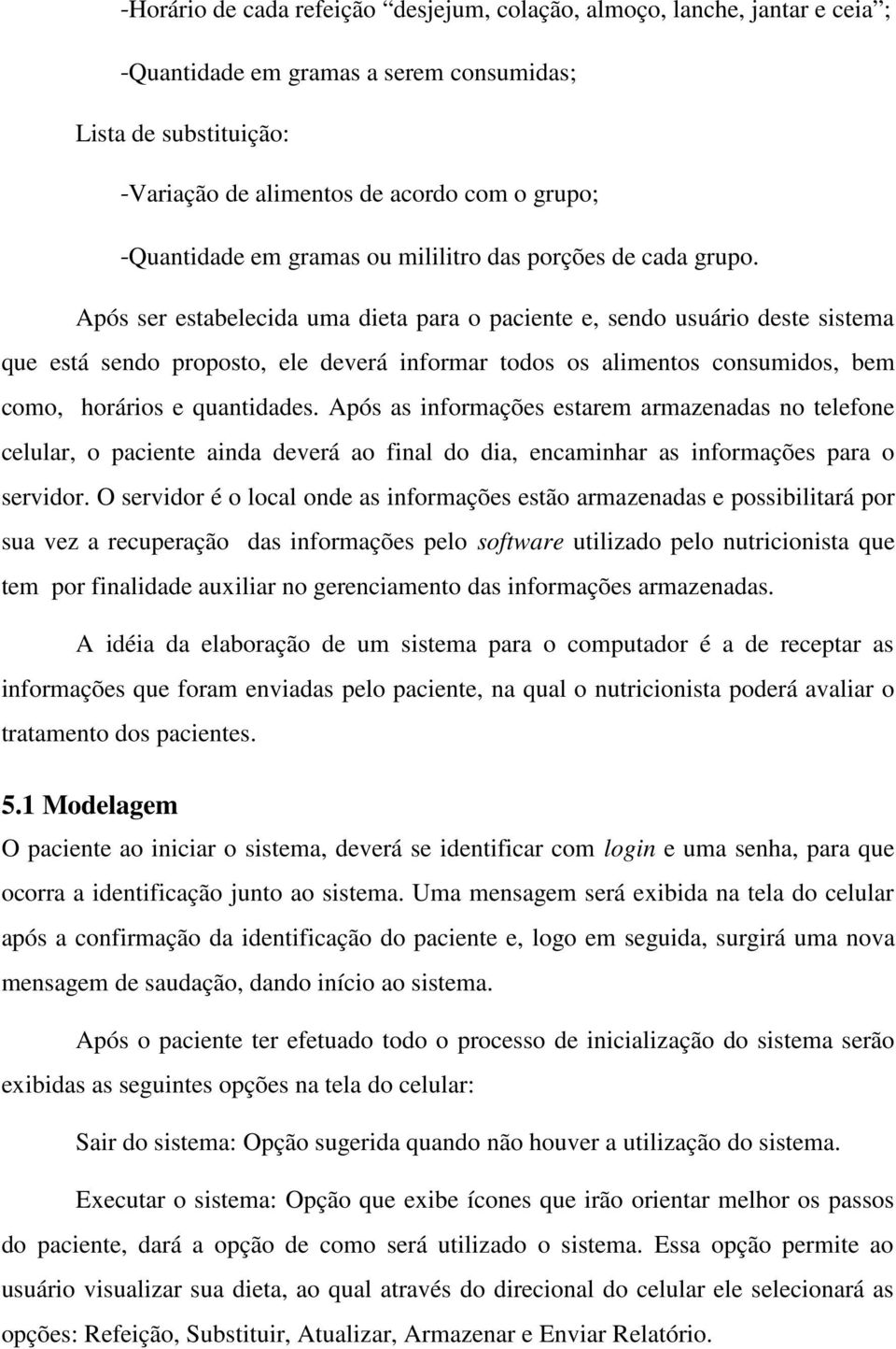 Após ser estabelecida uma dieta para o paciente e, sendo usuário deste sistema que está sendo proposto, ele deverá informar todos os alimentos consumidos, bem como, horários e quantidades.