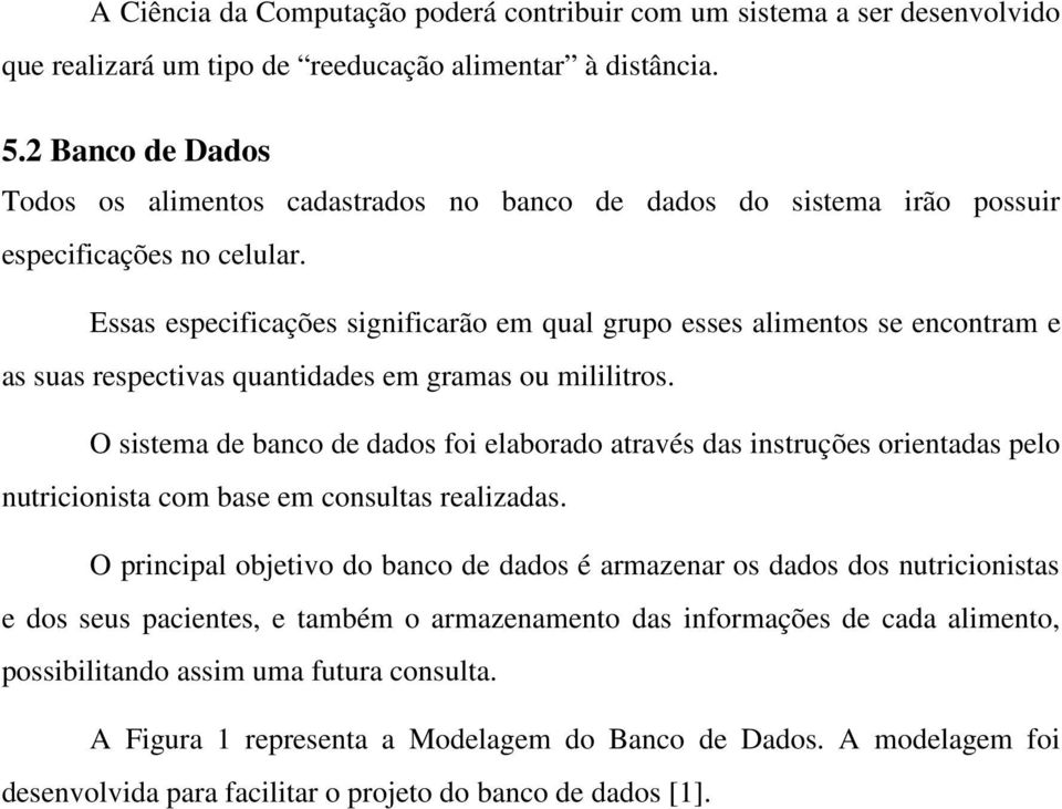 Essas especificações significarão em qual grupo esses alimentos se encontram e as suas respectivas quantidades em gramas ou mililitros.