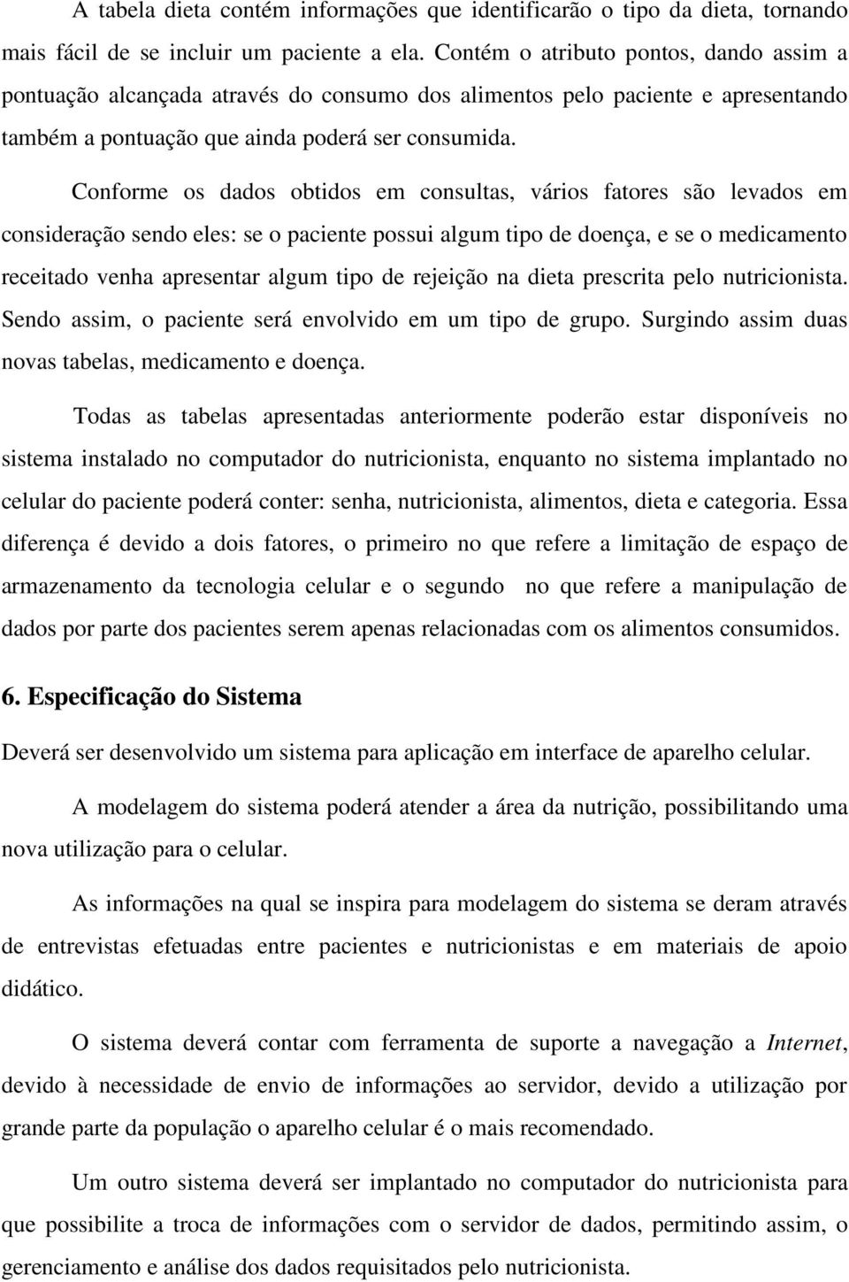 Conforme os dados obtidos em consultas, vários fatores são levados em consideração sendo eles: se o paciente possui algum tipo de doença, e se o medicamento receitado venha apresentar algum tipo de