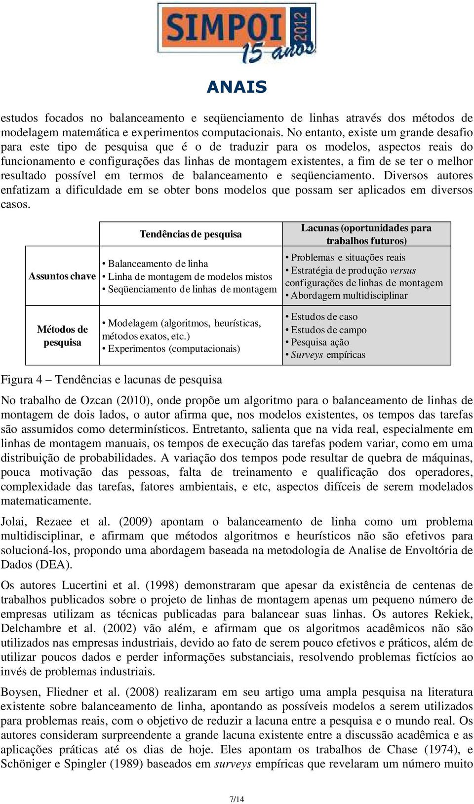 o melhor resultado possível em termos de balanceamento e seqüenciamento. Diversos autores enfatizam a dificuldade em se obter bons modelos que possam ser aplicados em diversos casos.