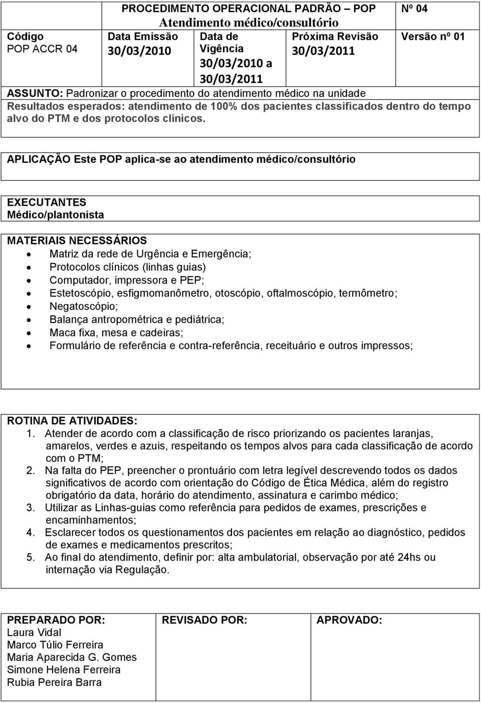 Este POP aplica-se ao atendimento médico/consultório Médico/plantonista Matriz da rede de Urgência e Emergência; Protocolos clínicos (linhas guias) Computador, impressora e PEP; Estetoscópio,