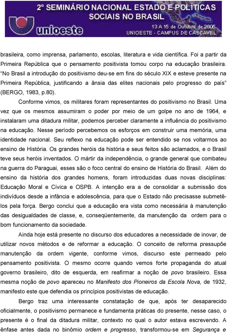 Conforme vimos, os militares foram representantes do positivismo no Brasil.