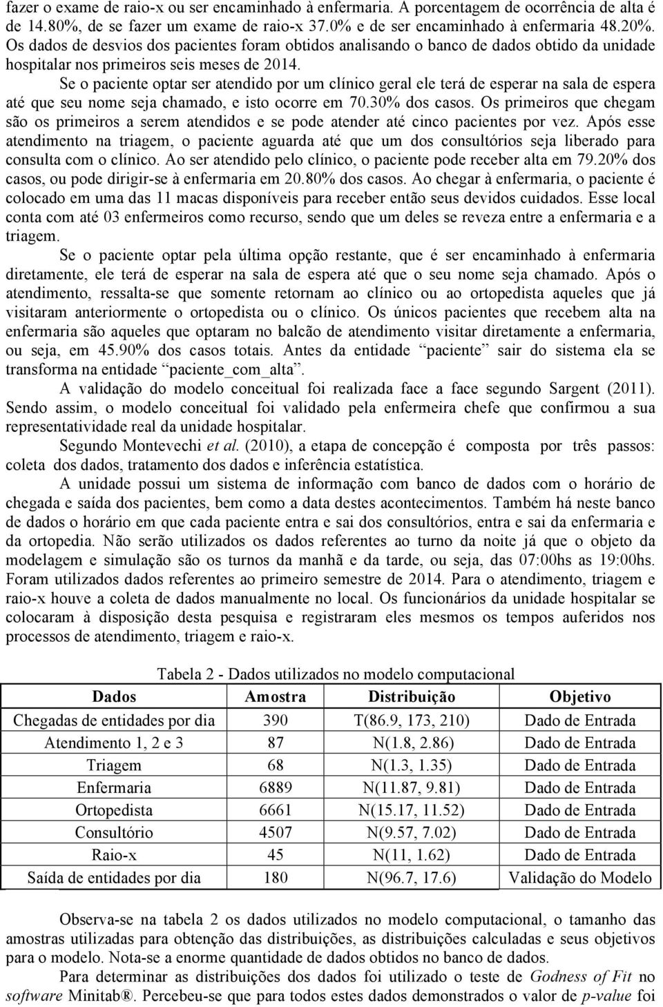 Se o paciente optar ser atendido por um clínico geral ele terá de esperar na sala de espera até que seu nome seja chamado, e isto ocorre em 70.30% dos casos.