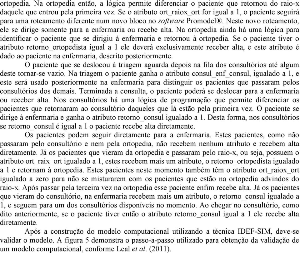 Neste novo roteamento, ele se dirige somente para a enfermaria ou recebe alta. Na ortopedia ainda há uma lógica para identificar o paciente que se dirigiu à enfermaria e retornou à ortopedia.