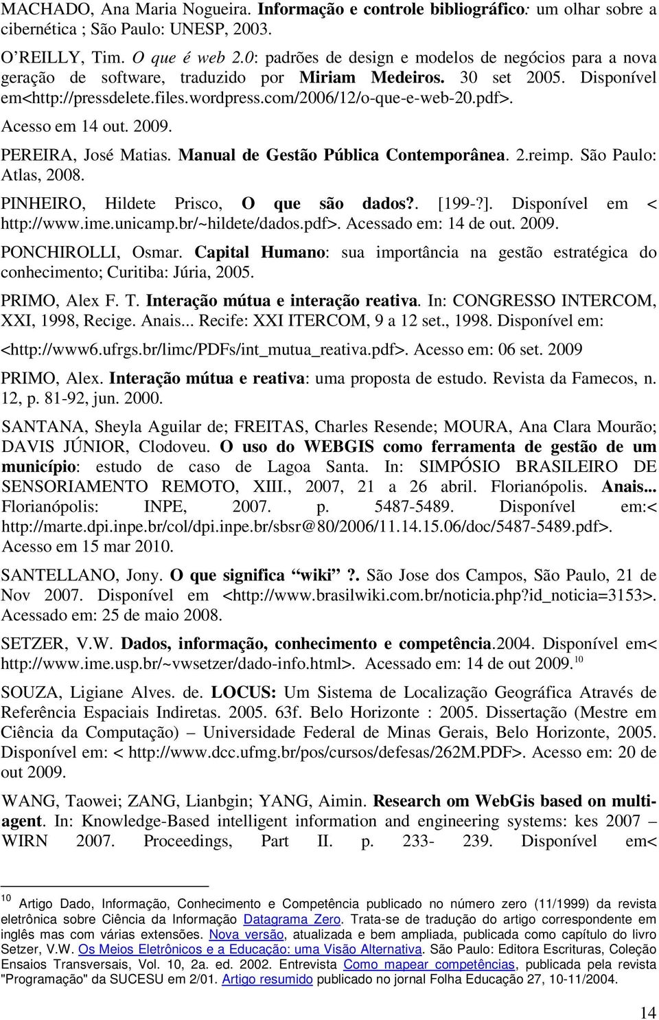 pdf>. Acesso em 14 out. 2009. PEREIRA, José Matias. Manual de Gestão Pública Contemporânea. 2.reimp. São Paulo: Atlas, 2008. PINHEIRO, Hildete Prisco, O que são dados?. [199-?].