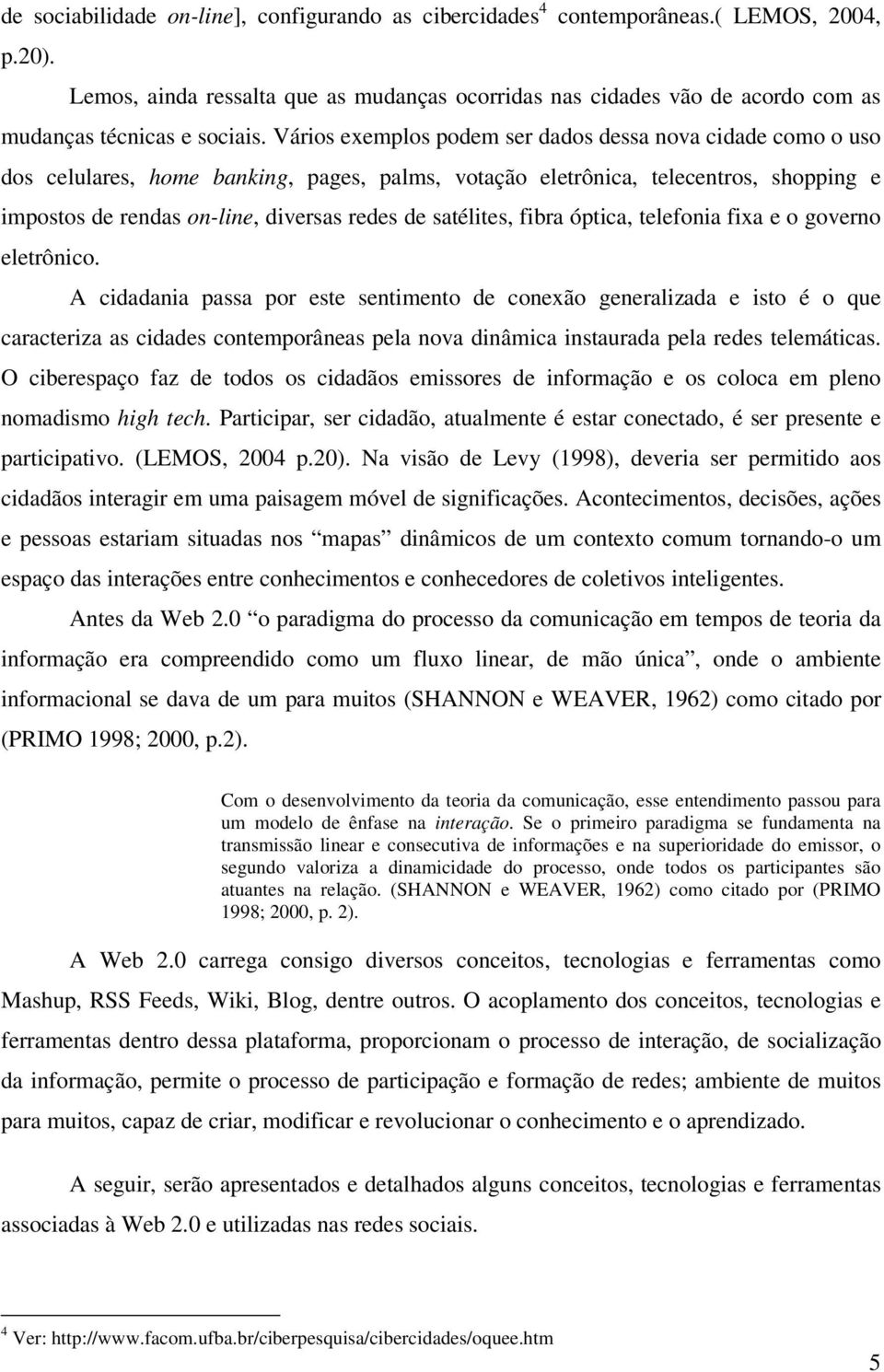 Vários exemplos podem ser dados dessa nova cidade como o uso dos celulares, home banking, pages, palms, votação eletrônica, telecentros, shopping e impostos de rendas on-line, diversas redes de