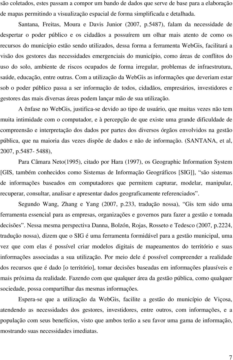 5487), falam da necessidade de despertar o poder público e os cidadãos a possuírem um olhar mais atento de como os recursos do município estão sendo utilizados, dessa forma a ferramenta WebGis,