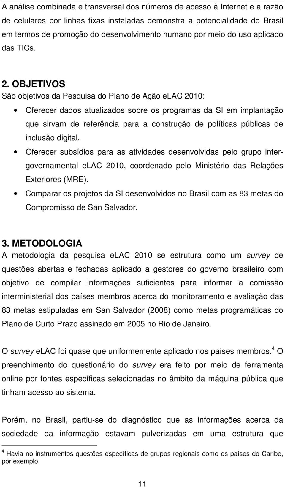 OBJETIVOS São objetivos da Pesquisa do Plano de Ação elac 2010: Oferecer dados atualizados sobre os programas da SI em implantação que sirvam de referência para a construção de políticas públicas de