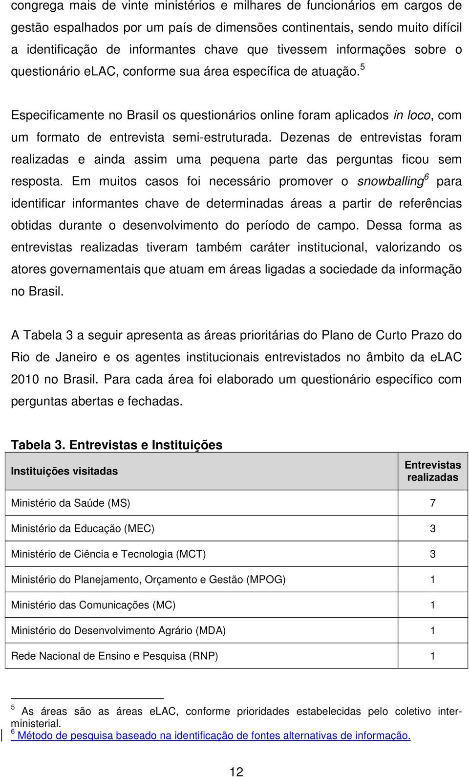 5 Especificamente no Brasil os questionários online foram aplicados in loco, com um formato de entrevista semi-estruturada.