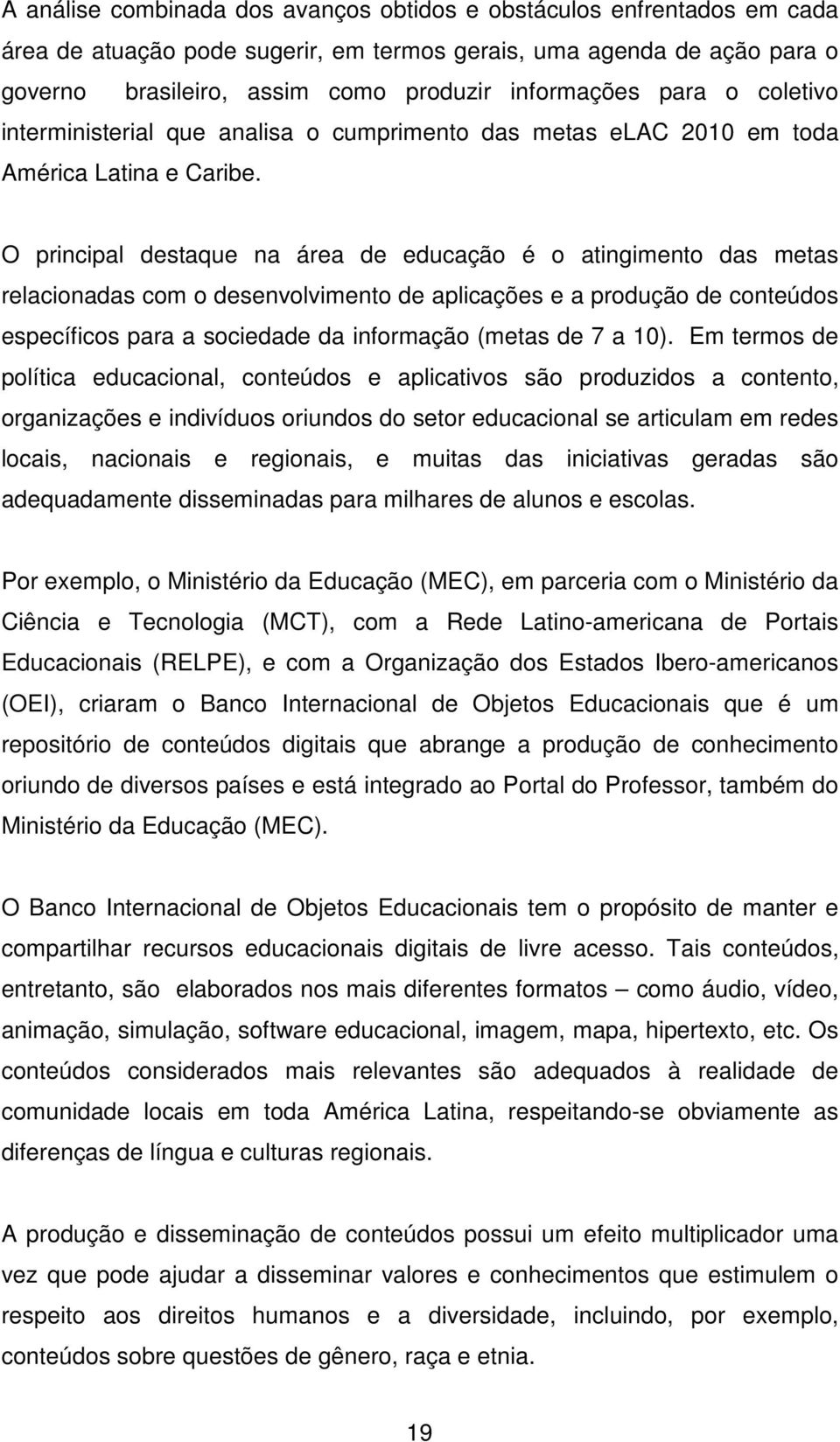 O principal destaque na área de educação é o atingimento das metas relacionadas com o desenvolvimento de aplicações e a produção de conteúdos específicos para a sociedade da informação (metas de 7 a