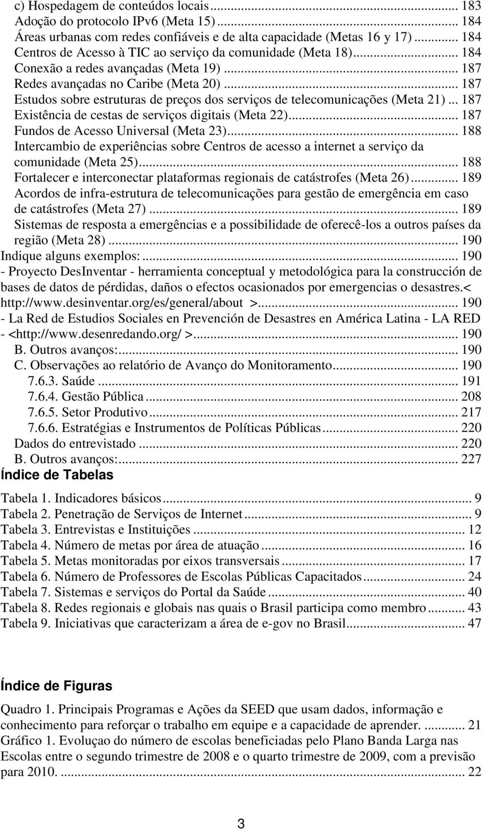 .. 187 Estudos sobre estruturas de preços dos serviços de telecomunicações (Meta 21)... 187 Existência de cestas de serviços digitais (Meta 22)... 187 Fundos de Acesso Universal (Meta 23).