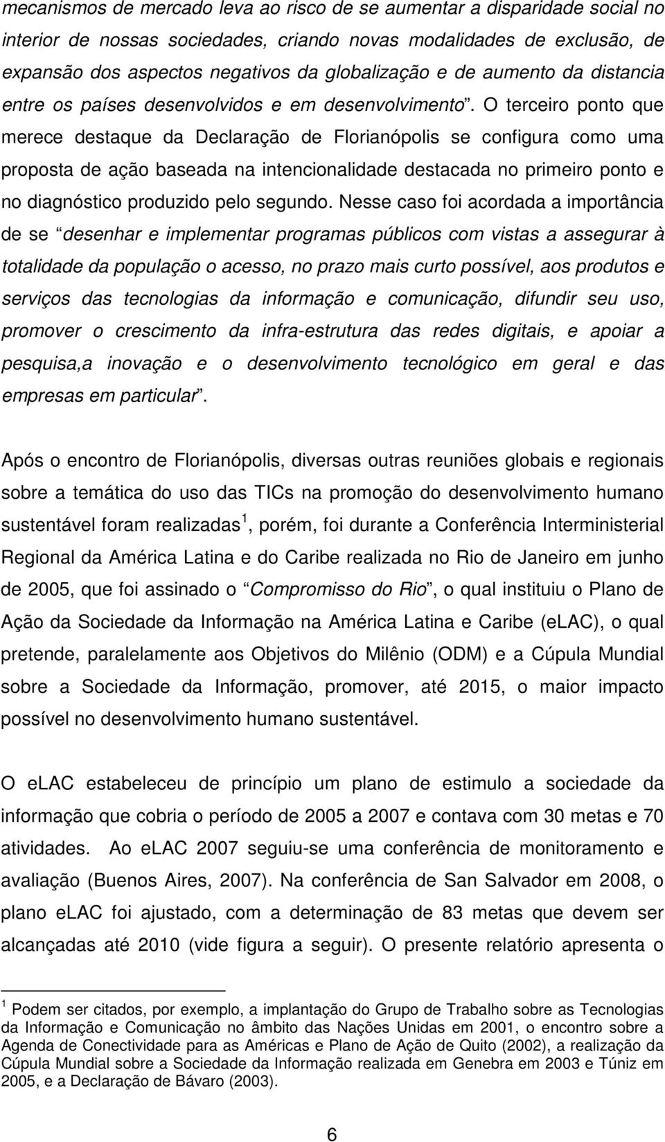 O terceiro ponto que merece destaque da Declaração de Florianópolis se configura como uma proposta de ação baseada na intencionalidade destacada no primeiro ponto e no diagnóstico produzido pelo