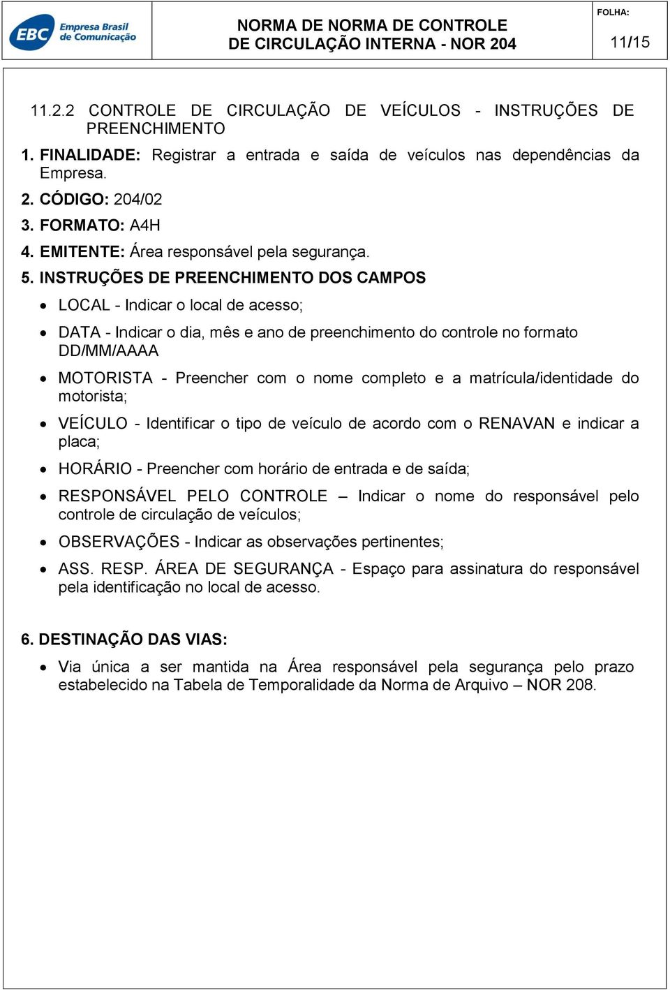 INSTRUÇÕES DE PREENCHIMENTO DOS CAMPOS LOCAL - Indicar o local de acesso; DATA - Indicar o dia, mês e ano de preenchimento do controle no formato DD/MM/AAAA MOTORISTA - Preencher com o nome completo