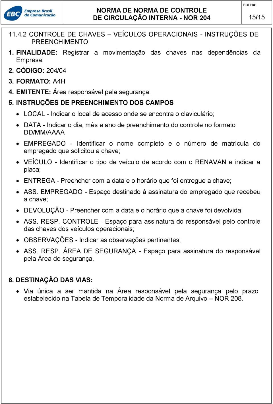 INSTRUÇÕES DE PREENCHIMENTO DOS CAMPOS LOCAL - Indicar o local de acesso onde se encontra o claviculário; DATA - Indicar o dia, mês e ano de preenchimento do controle no formato DD/MM/AAAA EMPREGADO