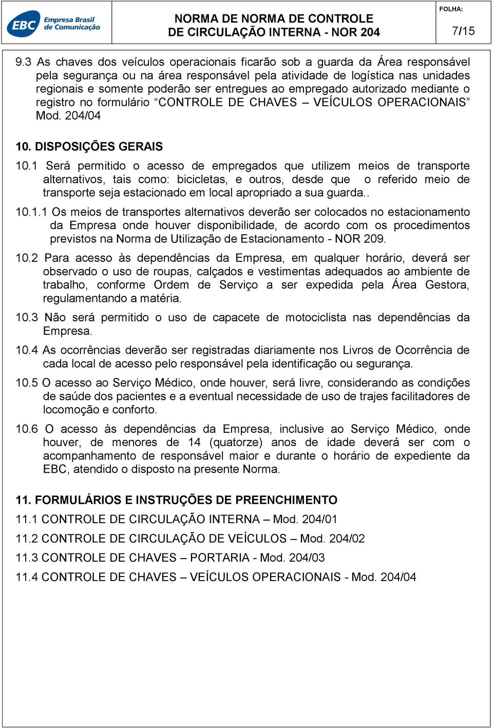 ao empregado autorizado mediante o registro no formulário CONTROLE DE CHAVES VEÍCULOS OPERACIONAIS Mod. 204/04 10. DISPOSIÇÕES GERAIS 10.