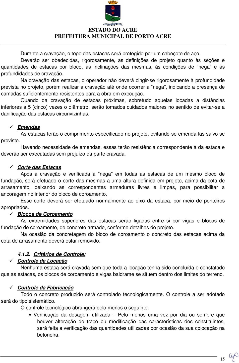 Na cravação das estacas, o operador não deverá cingir-se rigorosamente à profundidade prevista no projeto, porém realizar a cravação até onde ocorrer a nega, indicando a presença de camadas