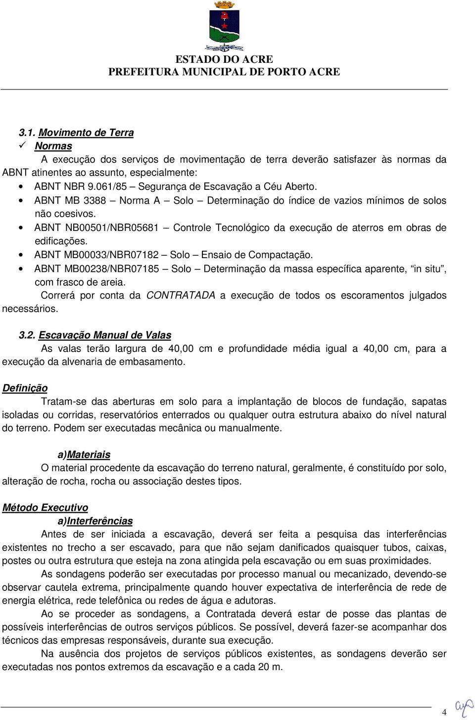 ABNT NB00501/NBR05681 Controle Tecnológico da execução de aterros em obras de edificações. ABNT MB00033/NBR07182 Solo Ensaio de Compactação.