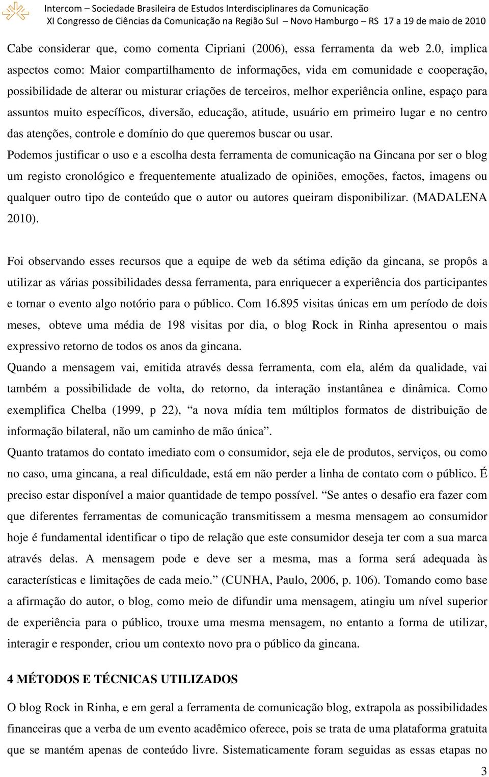 assuntos muito específicos, diversão, educação, atitude, usuário em primeiro lugar e no centro das atenções, controle e domínio do que queremos buscar ou usar.