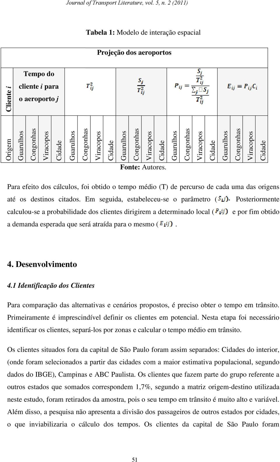 Para efeito dos cálculos, foi obtido o tempo médio (T) de percurso de cada uma das origens até os destinos citados.