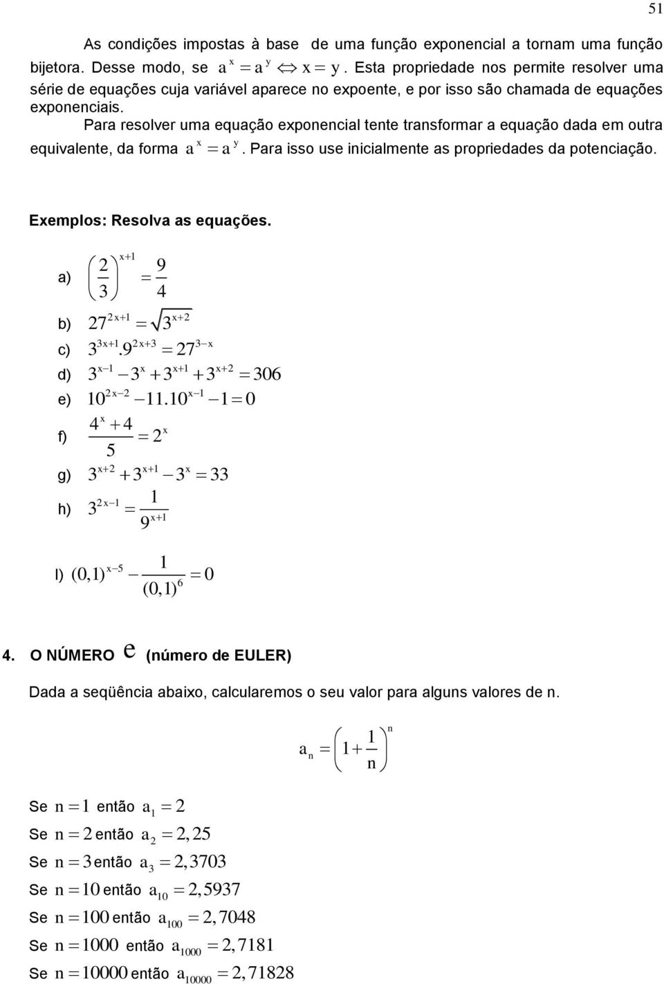 Pr resolver um equção epoecil tete trsformr equção dd em outr equivlete, d form y. Pr isso use iicilmete s proprieddes d potecição. 5 Eemplos: Resolv s equções.