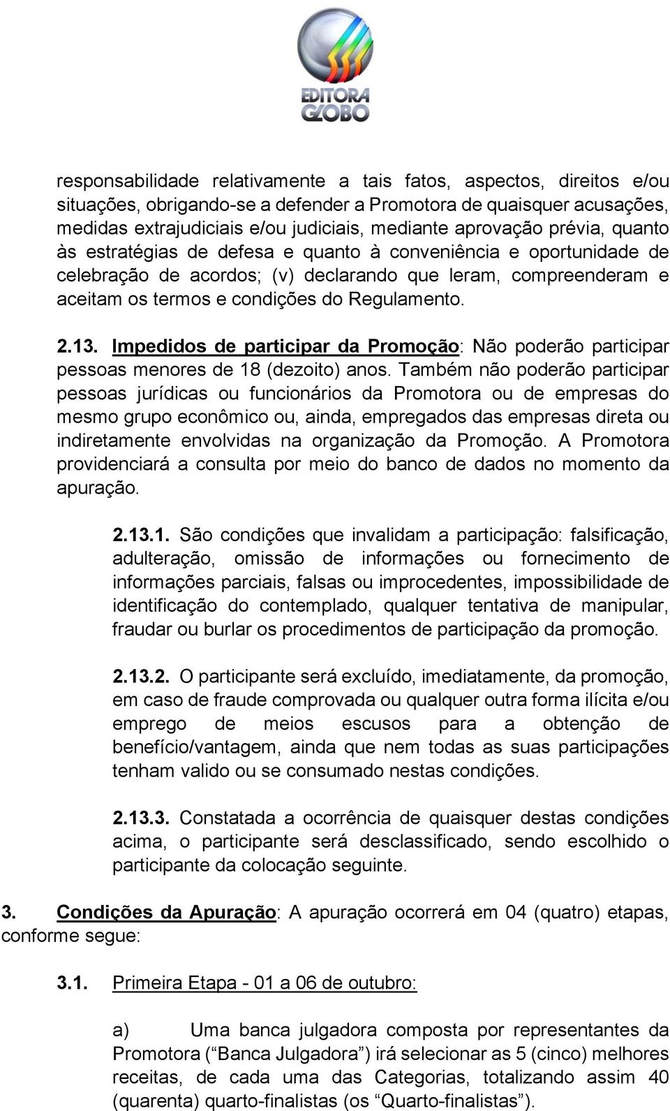 Impedidos de participar da Promoção: Não poderão participar pessoas menores de 18 (dezoito) anos.