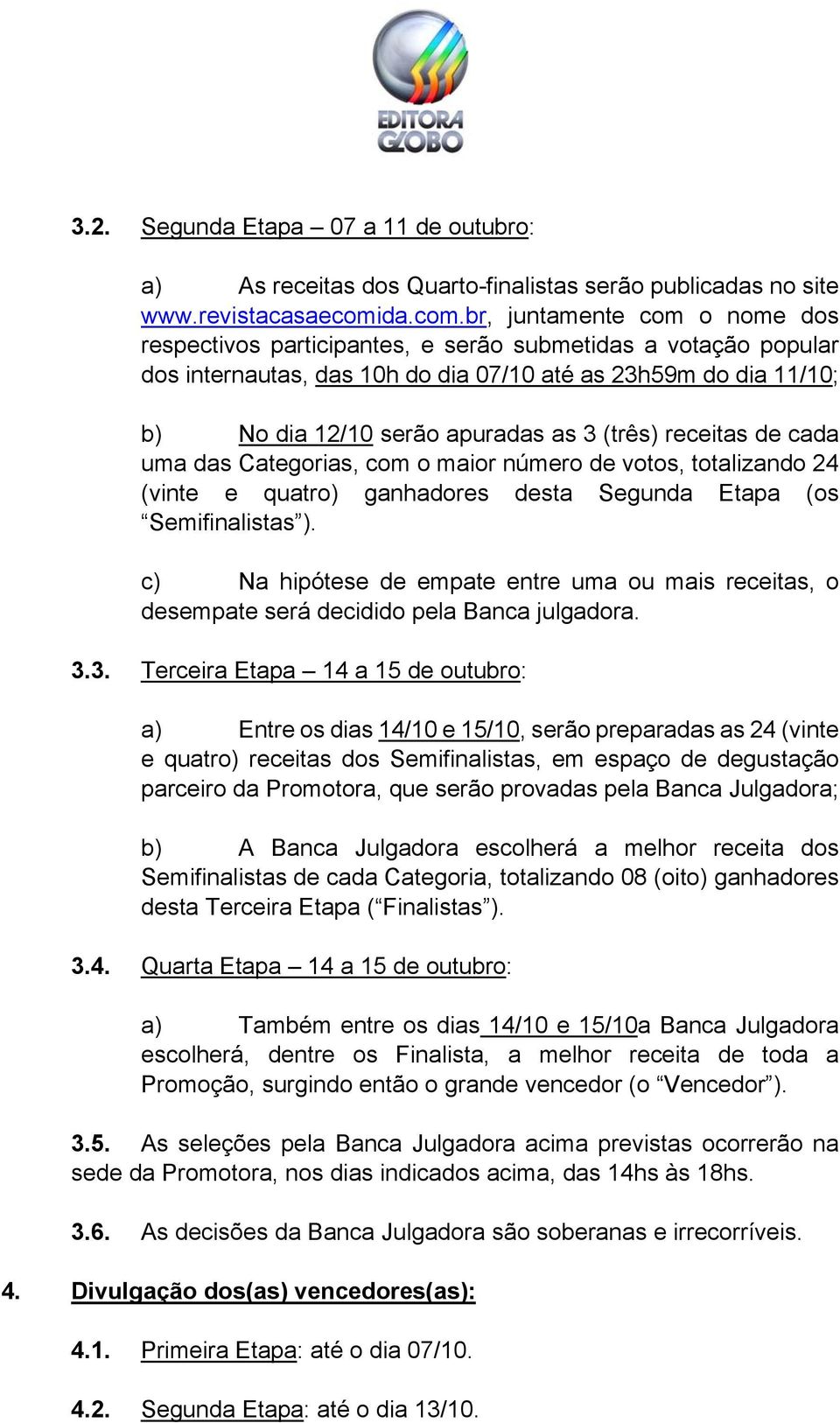 br, juntamente com o nome dos respectivos participantes, e serão submetidas a votação popular dos internautas, das 10h do dia 07/10 até as 23h59m do dia 11/10; b) No dia 12/10 serão apuradas as 3