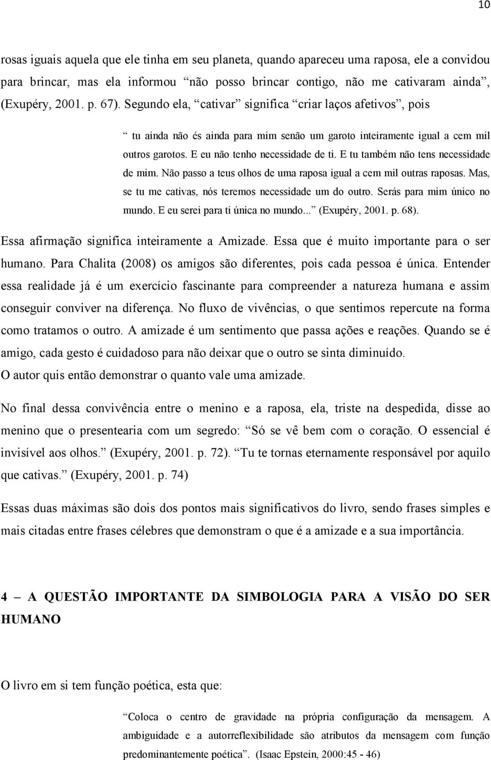 E tu também não tens necessidade de mim. Não passo a teus olhos de uma raposa igual a cem mil outras raposas. Mas, se tu me cativas, nós teremos necessidade um do outro. Serás para mim único no mundo.