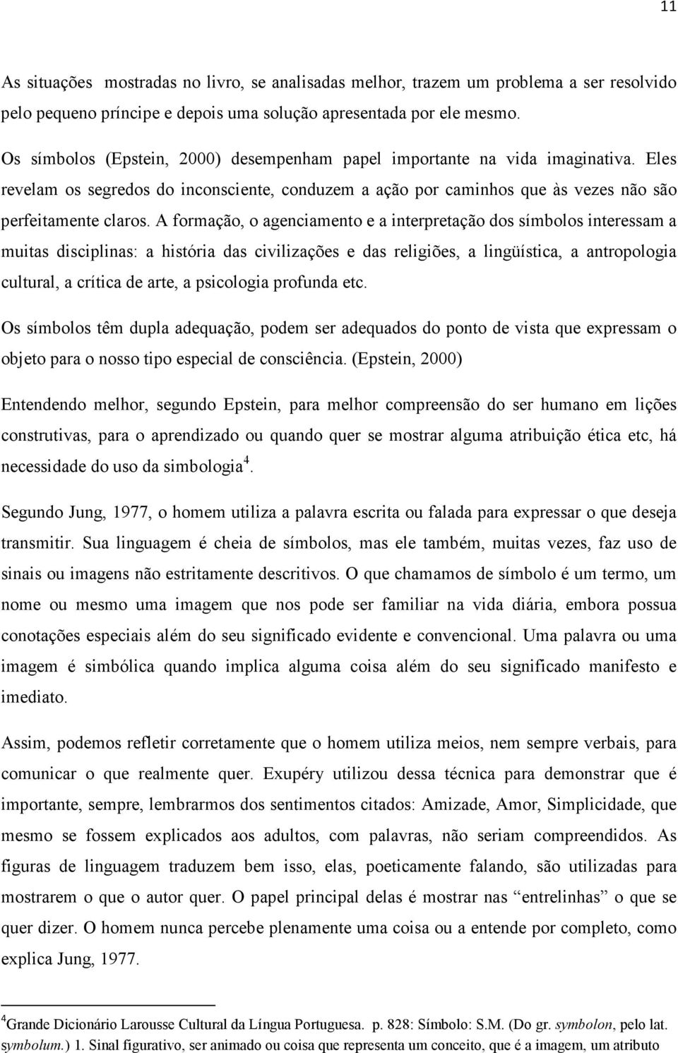 A formação, o agenciamento e a interpretação dos símbolos interessam a muitas disciplinas: a história das civilizações e das religiões, a lingüística, a antropologia cultural, a crítica de arte, a