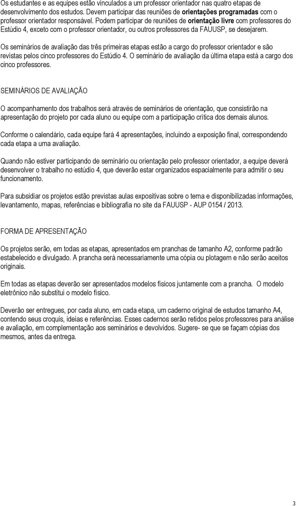 Podem participar de reuniões de orientação livre com professores do Estúdio 4, exceto com o professor orientador, ou outros professores da FAUUSP, se desejarem.