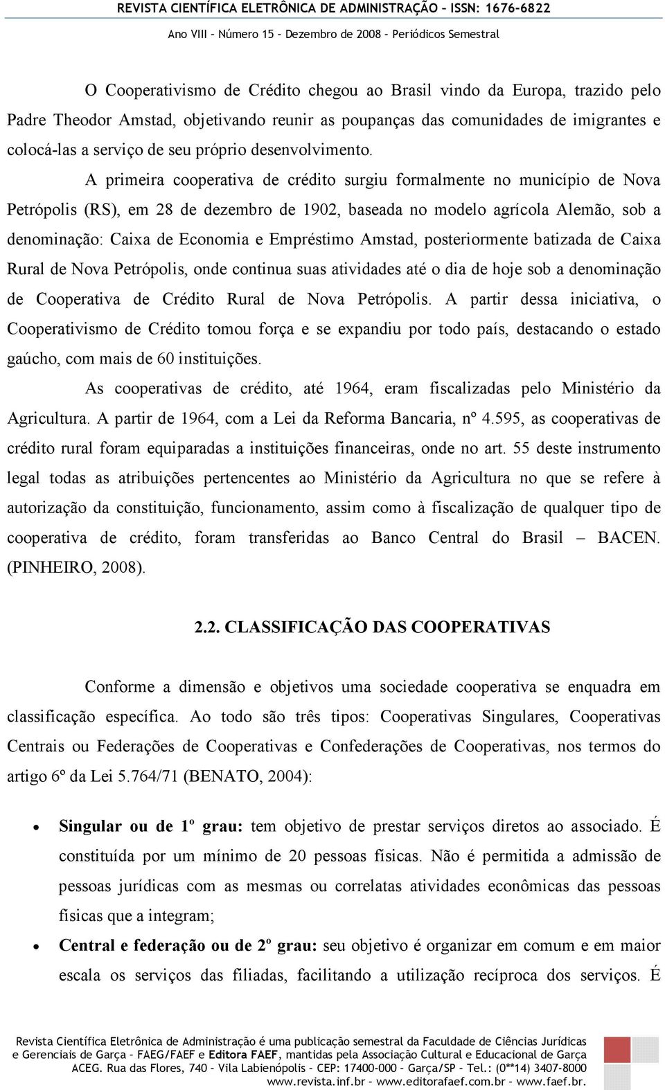 A primeira cooperativa de crédito surgiu formalmente no município de Nova Petrópolis (RS), em 28 de dezembro de 1902, baseada no modelo agrícola Alemão, sob a denominação: Caixa de Economia e
