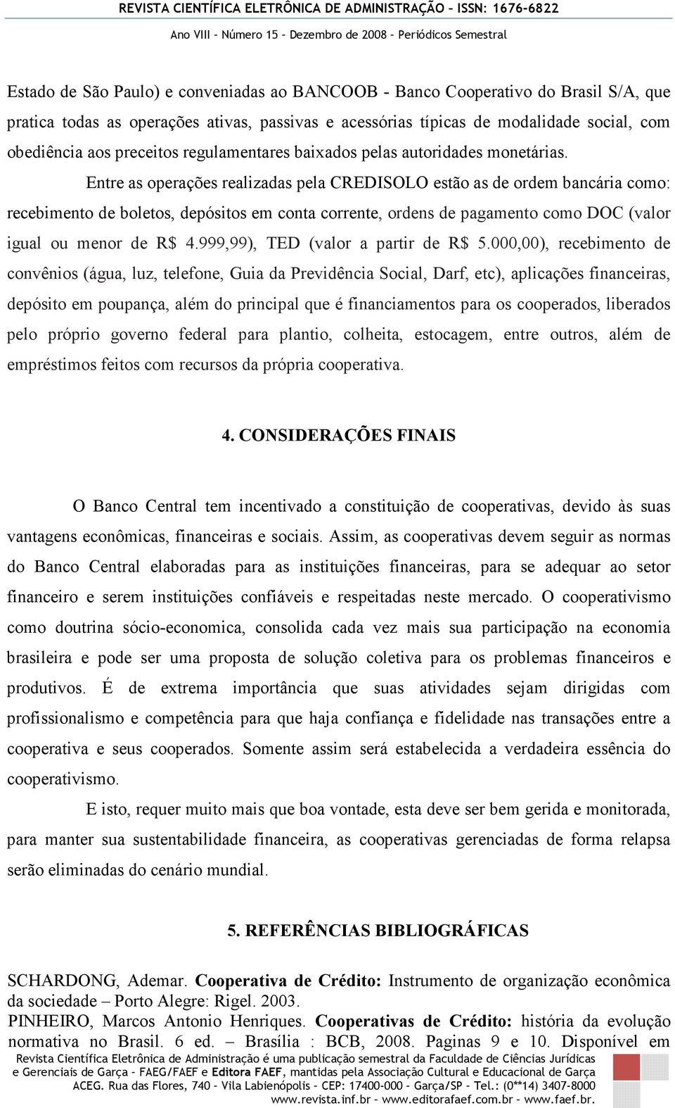 Entre as operações realizadas pela CREDISOLO estão as de ordem bancária como: recebimento de boletos, depósitos em conta corrente, ordens de pagamento como DOC (valor igual ou menor de R$ 4.