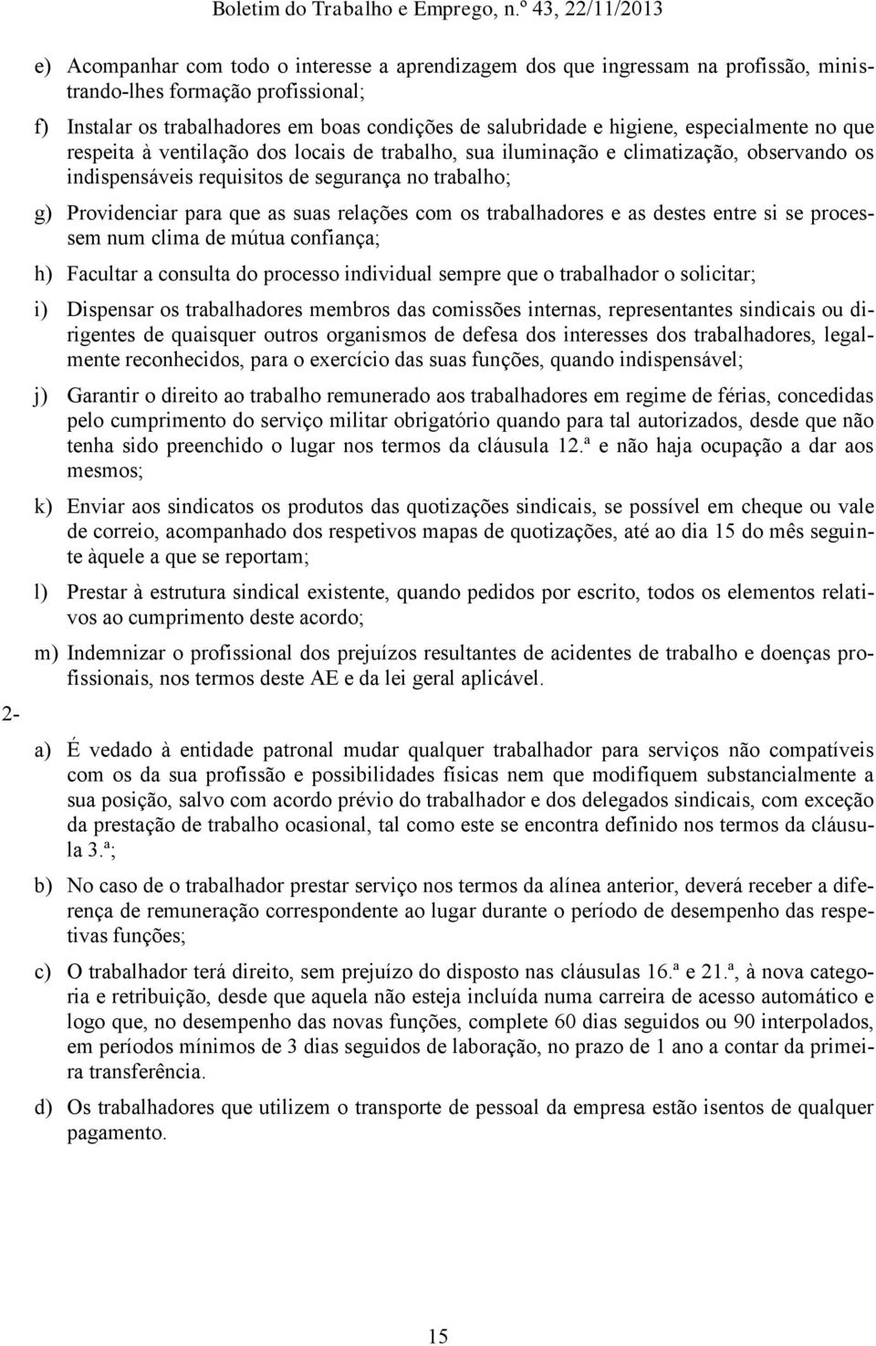 relações com os trabalhadores e as destes entre si se processem num clima de mútua confiança; h) Facultar a consulta do processo individual sempre que o trabalhador o solicitar; i) Dispensar os