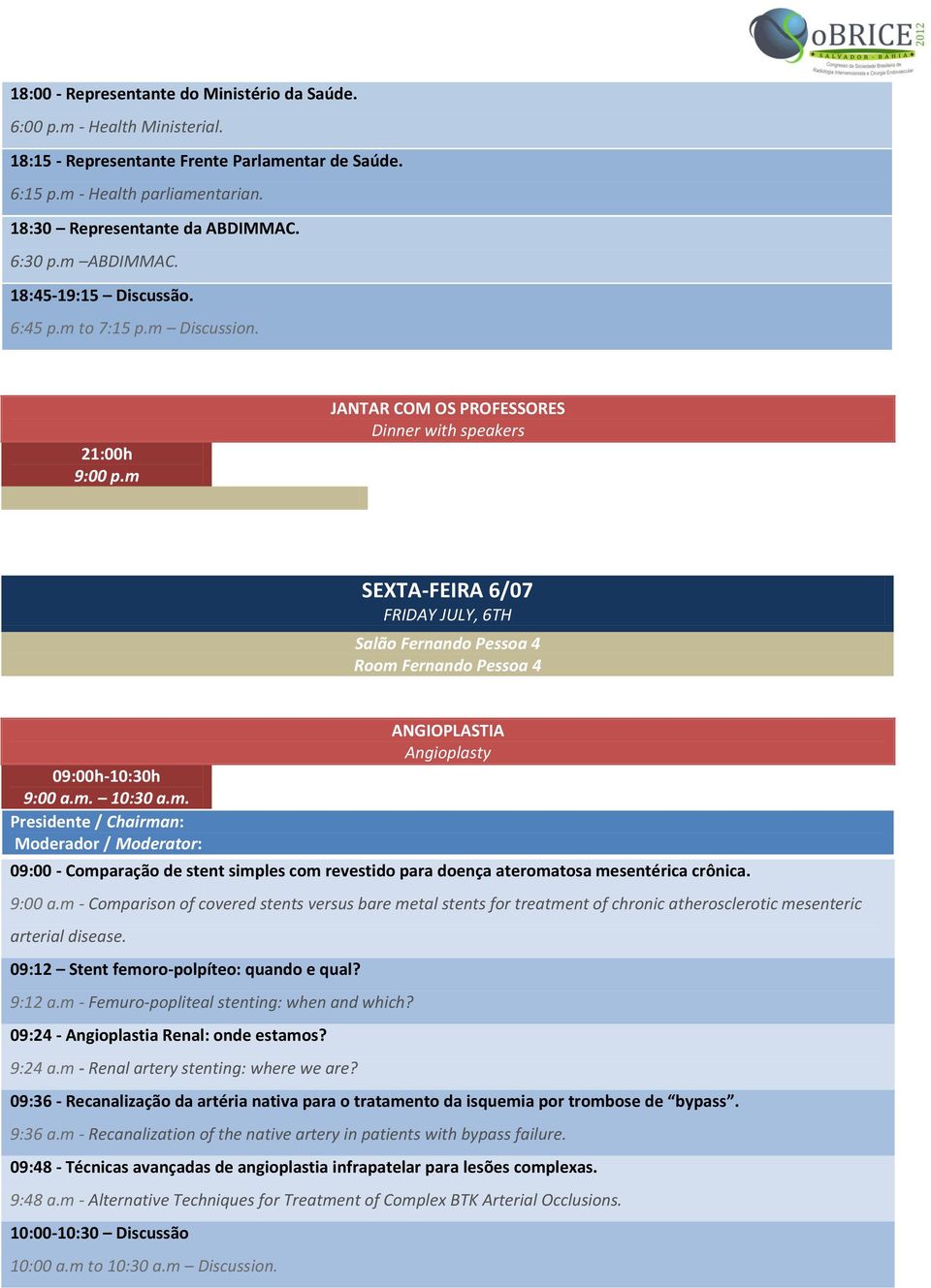 m JANTAR COM OS PROFESSORES Dinner with speakers SEXTA-FEIRA 6/07 FRIDAY JULY, 6TH Salão Fernando Pessoa 4 Room Fernando Pessoa 4 09:00h-10:30h 9:00 a.m. 10:30 a.m. ANGIOPLASTIA Angioplasty 09:00 - Comparação de stent simples com revestido para doença ateromatosa mesentérica crônica.