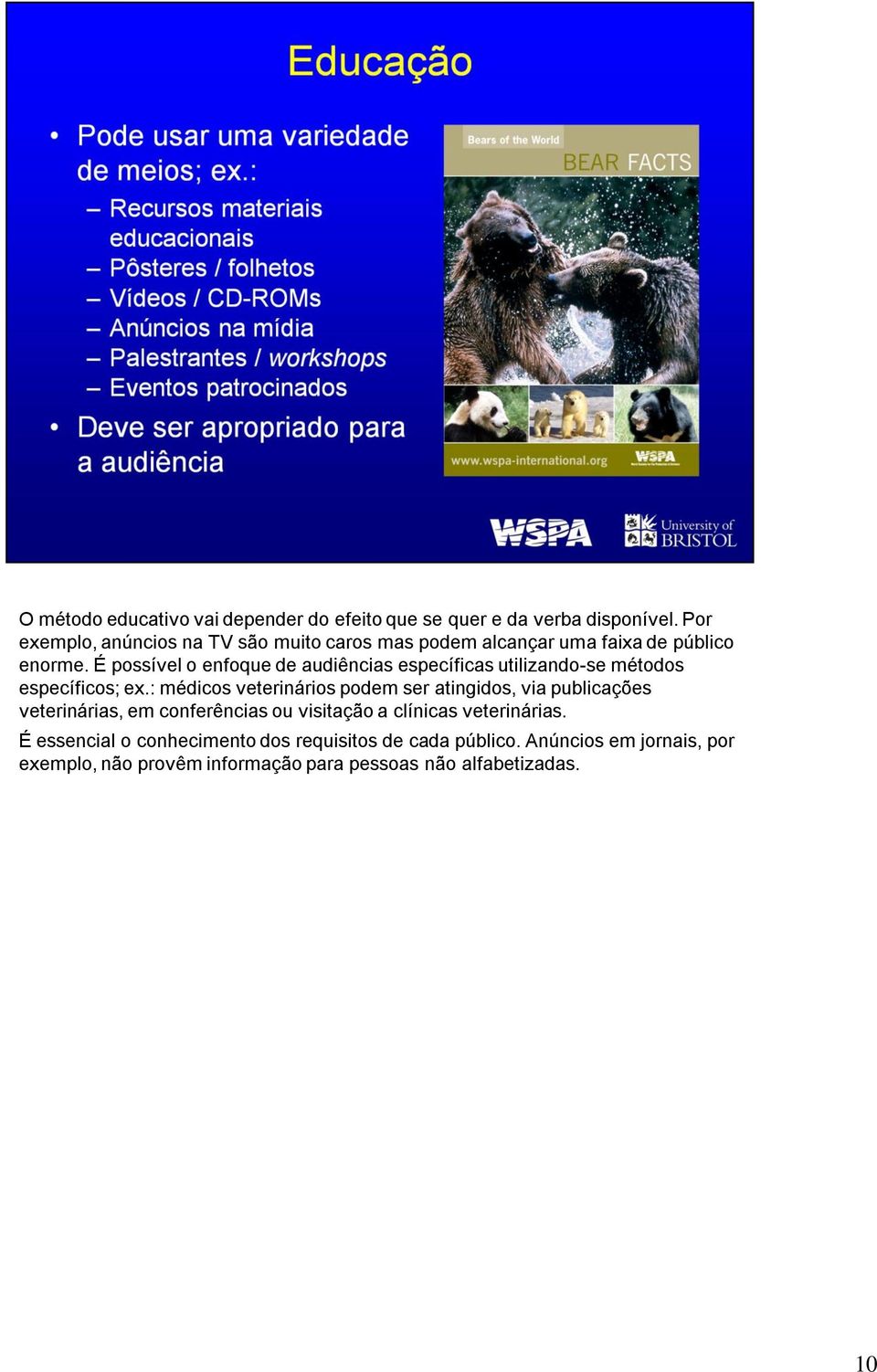 É possível o enfoque de audiências específicas utilizando-se métodos específicos; ex.