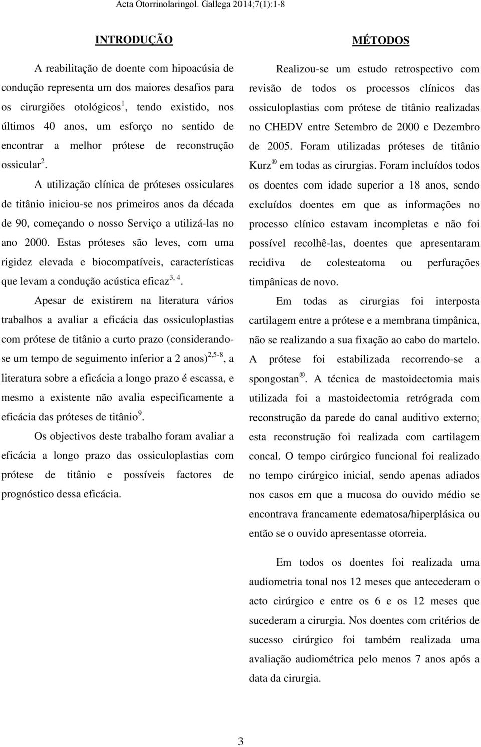 A utilização clínica de próteses ossiculares de titânio iniciou-se nos primeiros anos da década de 90, começando o nosso Serviço a utilizá-las no ano 2000.